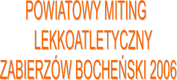 POWIATOWY MITING 
   LEKKOATLETYCZNY
ZABIERZÓW BOCHEŃSKI 2006