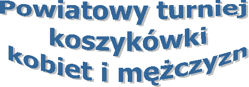 Powiatowy turniej
 koszykówki
 kobiet i mężczyzn
